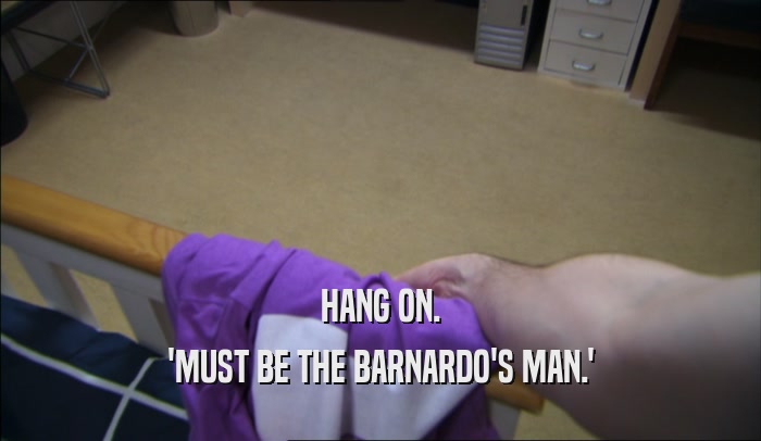 HANG ON. 'MUST BE THE BARNARDO'S MAN.' 