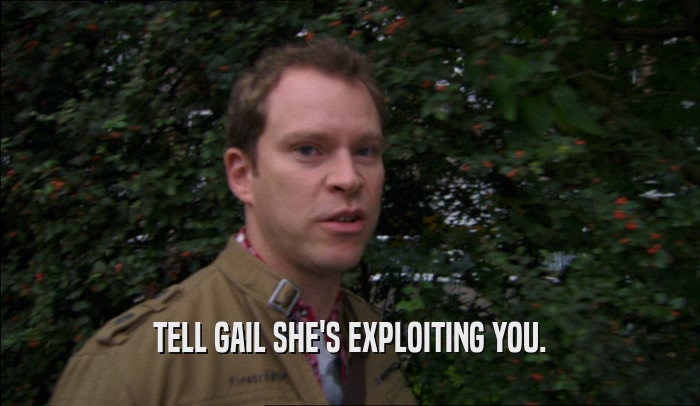TELL GAIL SHE'S EXPLOITING YOU.  