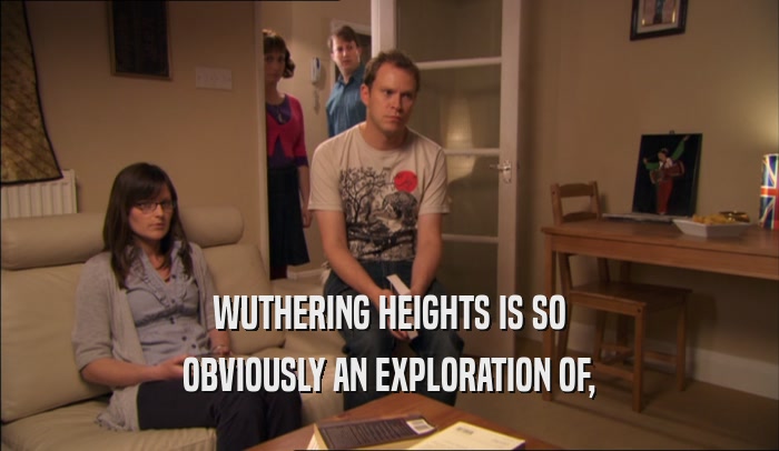 WUTHERING HEIGHTS IS SO
 OBVIOUSLY AN EXPLORATION OF,
 