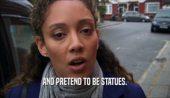 AND PRETEND TO BE STATUES.  