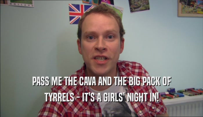 PASS ME THE CAVA AND THE BIG PACK OF TYRRELS - IT'S A GIRLS' NIGHT IN! 