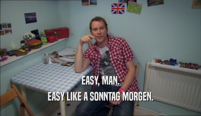 EASY, MAN. EASY LIKE A SONNTAG MORGEN. 