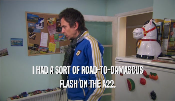 I HAD A SORT OF ROAD-TO-DAMASCUS FLASH ON THE A22. 