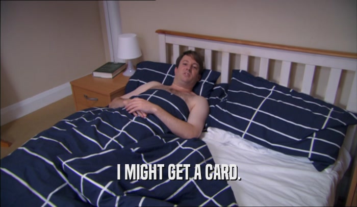 I MIGHT GET A CARD.  