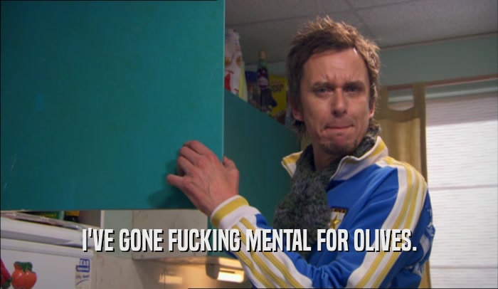 I'VE GONE FUCKING MENTAL FOR OLIVES.  