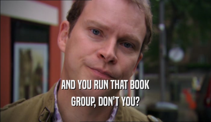 AND YOU RUN THAT BOOK GROUP, DON'T YOU? 