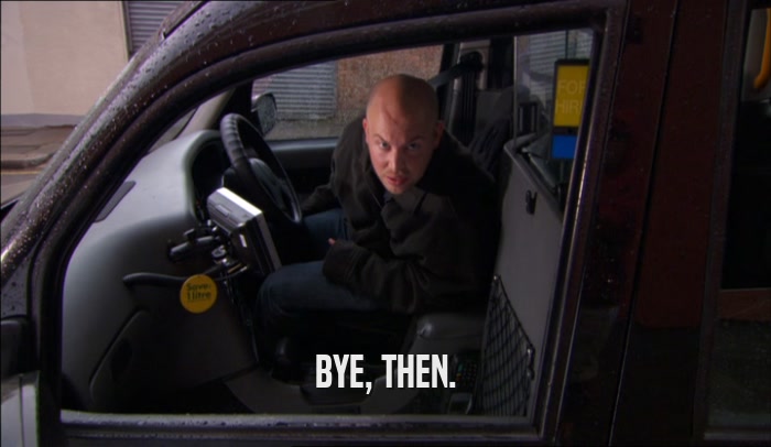BYE, THEN.  