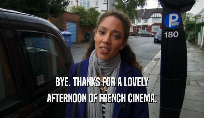 BYE. THANKS FOR A LOVELY AFTERNOON OF FRENCH CINEMA. 