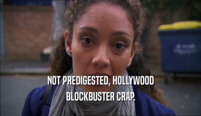 NOT PREDIGESTED, HOLLYWOOD BLOCKBUSTER CRAP. 