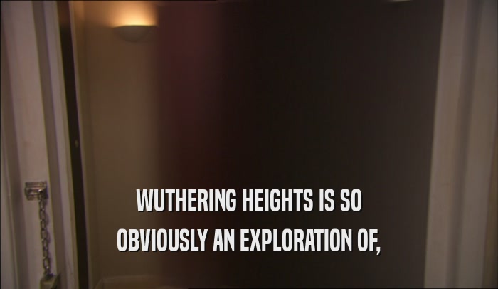 WUTHERING HEIGHTS IS SO
 OBVIOUSLY AN EXPLORATION OF,
 