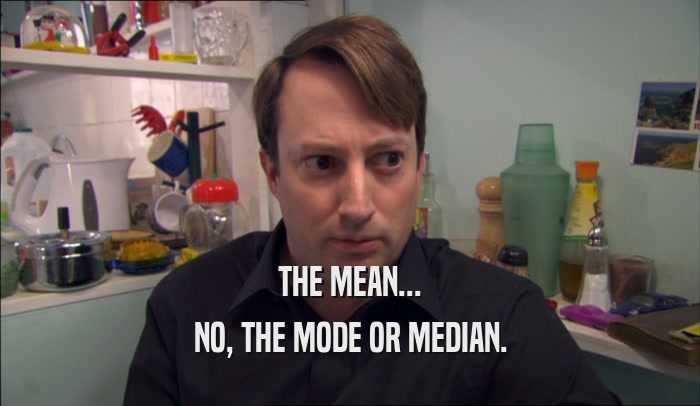 THE MEAN... NO, THE MODE OR MEDIAN. 