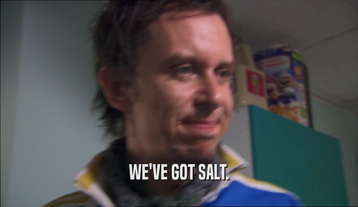 WE'VE GOT SALT.  