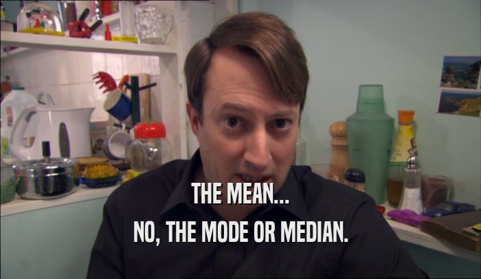 THE MEAN... NO, THE MODE OR MEDIAN. 