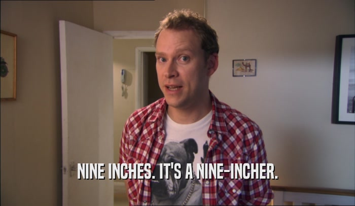 NINE INCHES. IT'S A NINE-INCHER.  