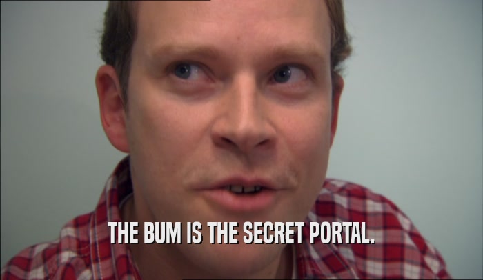THE BUM IS THE SECRET PORTAL.  