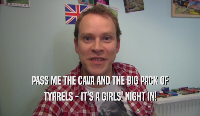 PASS ME THE CAVA AND THE BIG PACK OF TYRRELS - IT'S A GIRLS' NIGHT IN! 