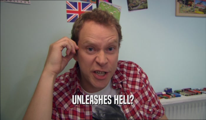 UNLEASHES HELL?  