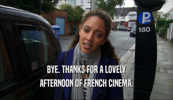 BYE. THANKS FOR A LOVELY AFTERNOON OF FRENCH CINEMA. 