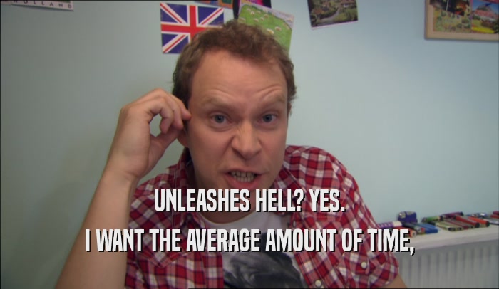 UNLEASHES HELL? YES. I WANT THE AVERAGE AMOUNT OF TIME, 