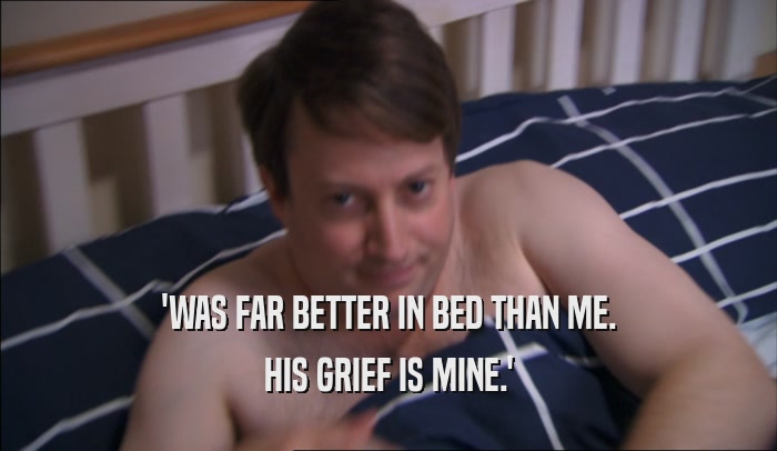 'WAS FAR BETTER IN BED THAN ME. HIS GRIEF IS MINE.' 