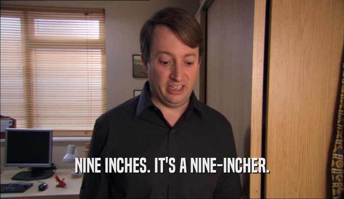 NINE INCHES. IT'S A NINE-INCHER.  