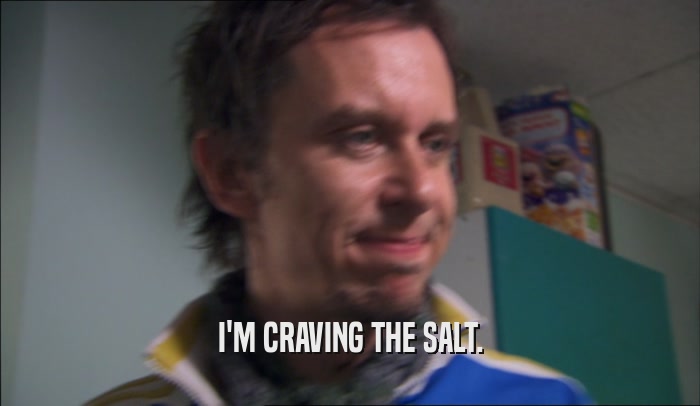 I'M CRAVING THE SALT.  
