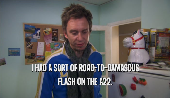 I HAD A SORT OF ROAD-TO-DAMASCUS FLASH ON THE A22. 