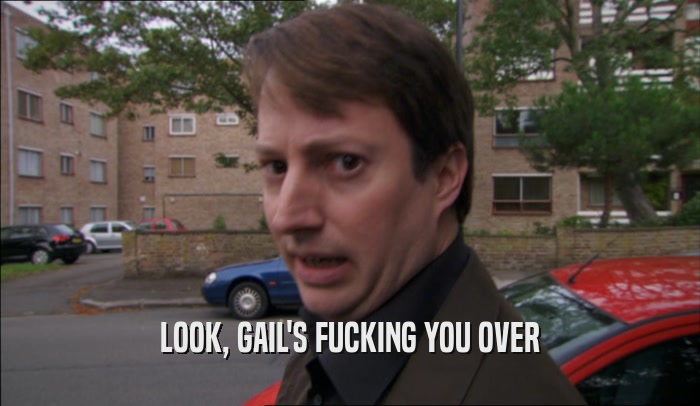 LOOK, GAIL'S FUCKING YOU OVER  