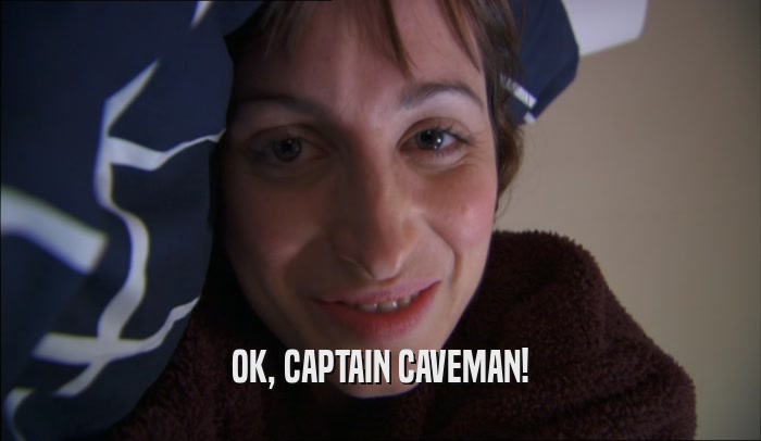 OK, CAPTAIN CAVEMAN!  