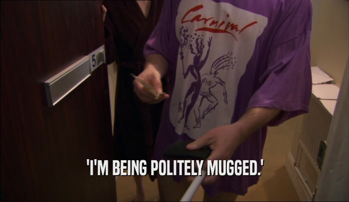 'I'M BEING POLITELY MUGGED.'  
