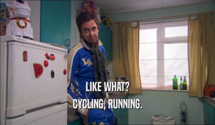 LIKE WHAT? CYCLING, RUNNING. 