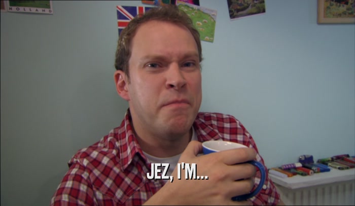 JEZ, I'M...  