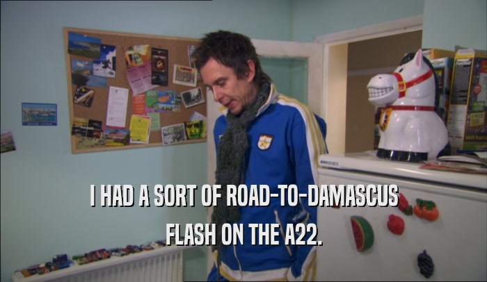 I HAD A SORT OF ROAD-TO-DAMASCUS FLASH ON THE A22. 
