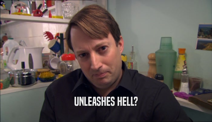 UNLEASHES HELL?  