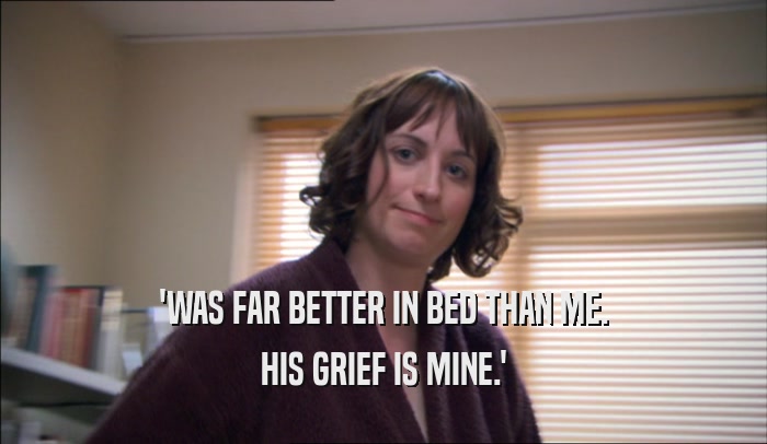 'WAS FAR BETTER IN BED THAN ME. HIS GRIEF IS MINE.' 