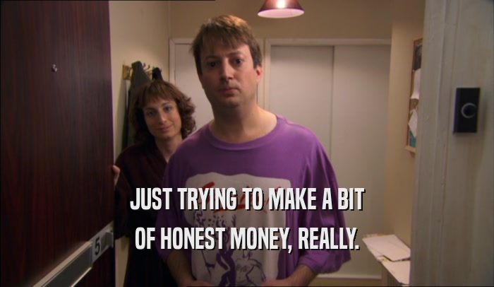 JUST TRYING TO MAKE A BIT OF HONEST MONEY, REALLY. 