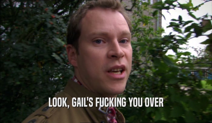 LOOK, GAIL'S FUCKING YOU OVER  