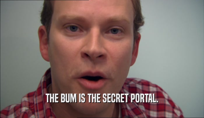 THE BUM IS THE SECRET PORTAL.
  