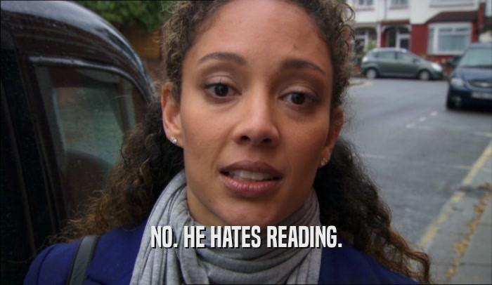 NO. HE HATES READING.  