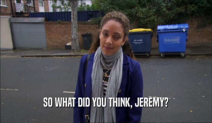 SO WHAT DID YOU THINK, JEREMY?  