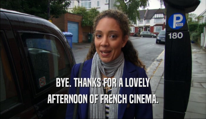 BYE. THANKS FOR A LOVELY AFTERNOON OF FRENCH CINEMA. 