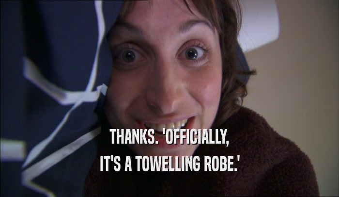 THANKS. 'OFFICIALLY, IT'S A TOWELLING ROBE.' 