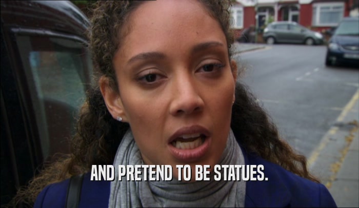 AND PRETEND TO BE STATUES.  
