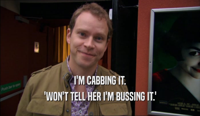 I'M CABBING IT. 'WON'T TELL HER I'M BUSSING IT.' 