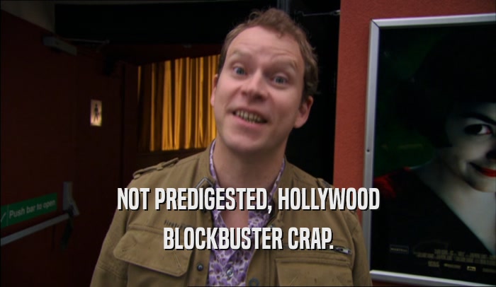 NOT PREDIGESTED, HOLLYWOOD BLOCKBUSTER CRAP. 