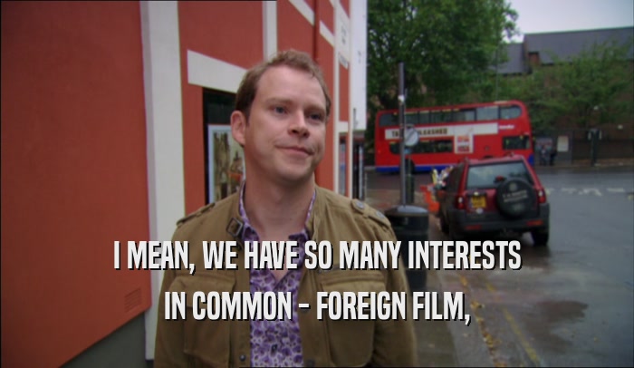 I MEAN, WE HAVE SO MANY INTERESTS IN COMMON - FOREIGN FILM, 