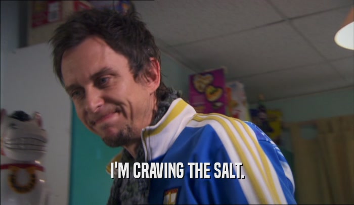 I'M CRAVING THE SALT.  