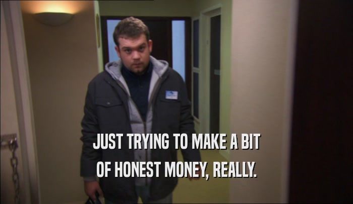 JUST TRYING TO MAKE A BIT OF HONEST MONEY, REALLY. 