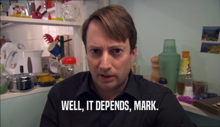 WELL, IT DEPENDS, MARK.  