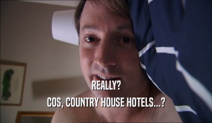 REALLY? COS, COUNTRY HOUSE HOTELS...? 